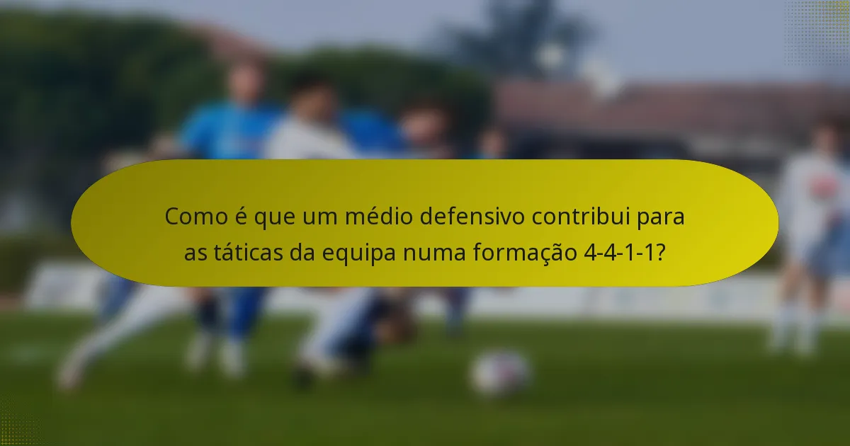 Como é que um médio defensivo contribui para as táticas da equipa numa formação 4-4-1-1?
