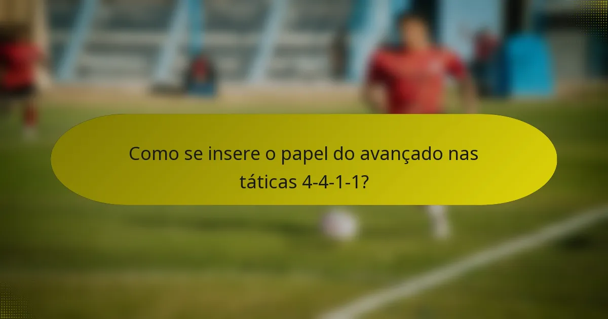 Como se insere o papel do avançado nas táticas 4-4-1-1?