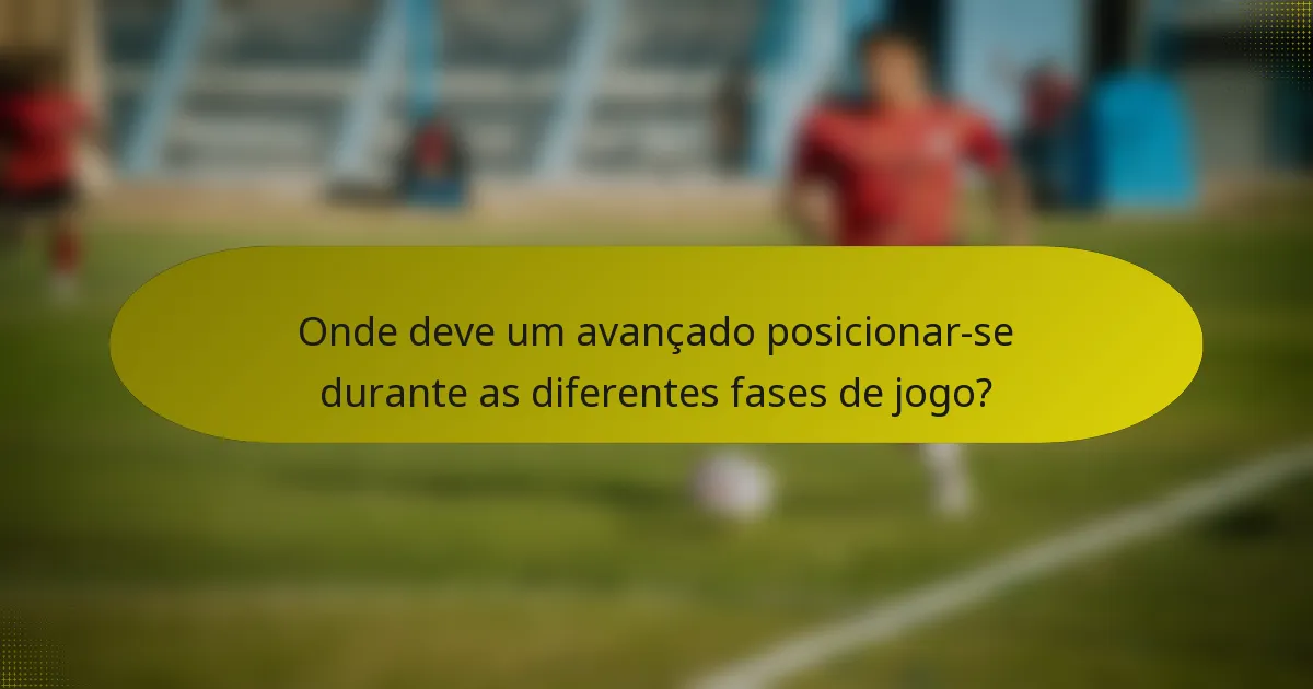 Onde deve um avançado posicionar-se durante as diferentes fases de jogo?
