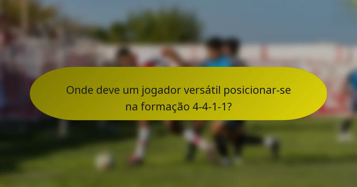 Onde deve um jogador versátil posicionar-se na formação 4-4-1-1?