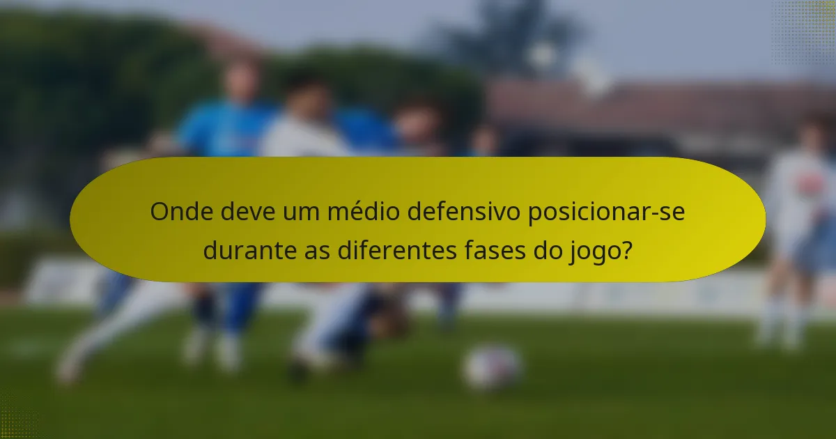 Onde deve um médio defensivo posicionar-se durante as diferentes fases do jogo?