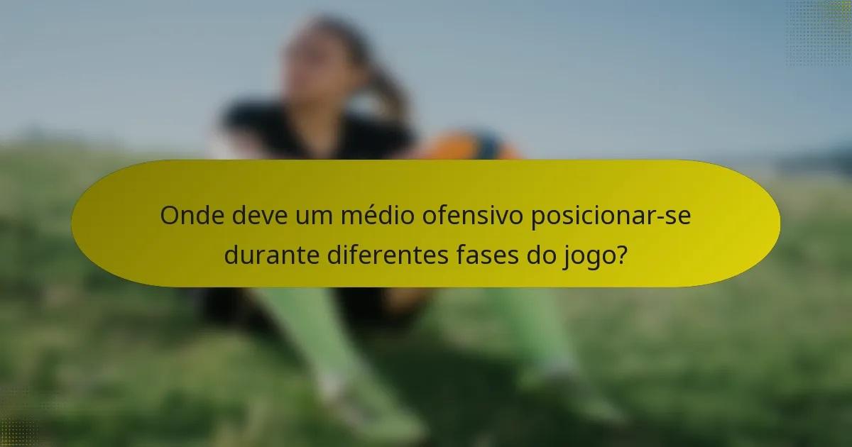 Onde deve um médio ofensivo posicionar-se durante diferentes fases do jogo?