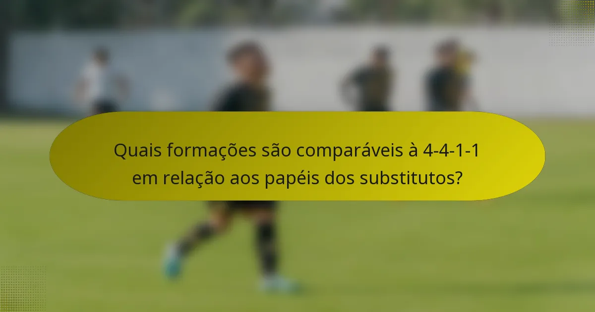Quais formações são comparáveis à 4-4-1-1 em relação aos papéis dos substitutos?