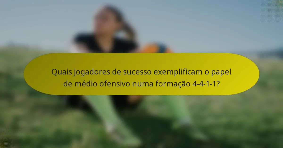 Quais jogadores de sucesso exemplificam o papel de médio ofensivo numa formação 4-4-1-1?